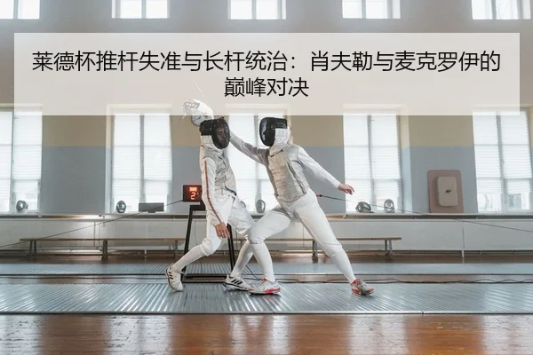 莱德杯推杆失准与长杆统治：肖夫勒与麦克罗伊的巅峰对决